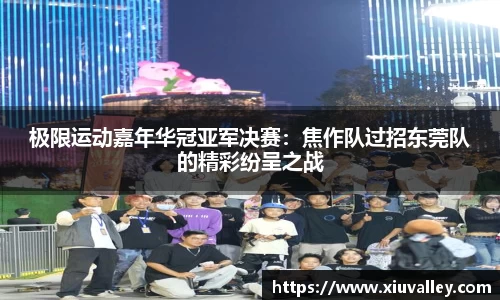 极限运动嘉年华冠亚军决赛：焦作队过招东莞队的精彩纷呈之战