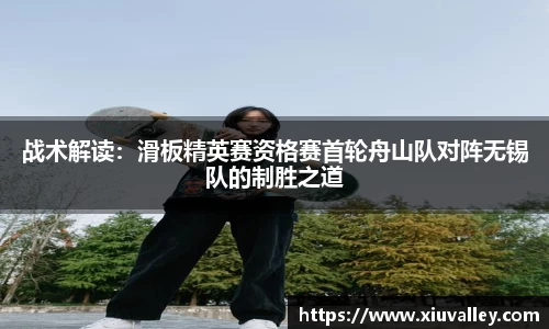 战术解读：滑板精英赛资格赛首轮舟山队对阵无锡队的制胜之道